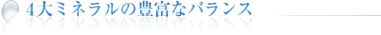 4大ミネラルの豊富なバランス